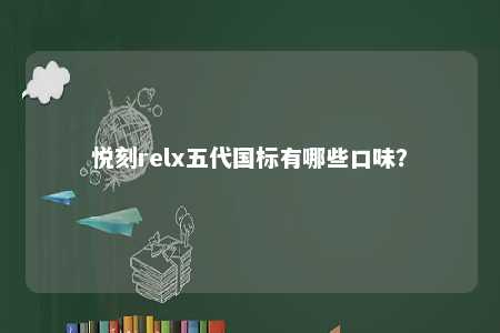 悦刻relx五代国标有哪些口味�？ 